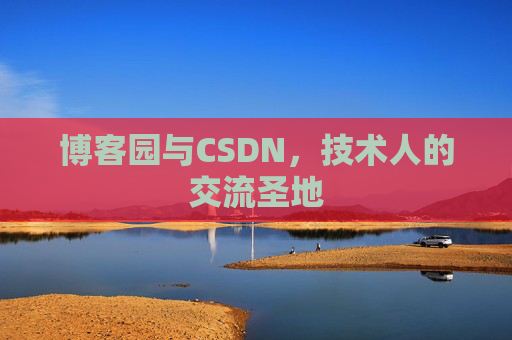 博客园与CSDN,技术人的交流圣地